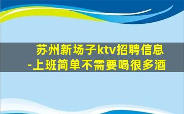 苏州新场子ktv招聘信息-上班简单不需要喝很多酒